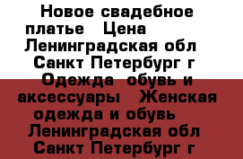 Новое свадебное платье › Цена ­ 8 500 - Ленинградская обл., Санкт-Петербург г. Одежда, обувь и аксессуары » Женская одежда и обувь   . Ленинградская обл.,Санкт-Петербург г.